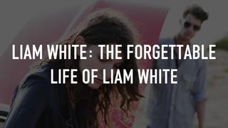 Liam White: The Forgettable Life of Liam White