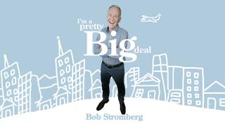 Bob Stromberg: I'm a Pretty Big Deal