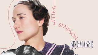 Wallis Simpson: Kingmaker