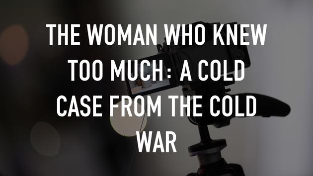 The Woman Who Knew Too Much: A Cold Case from the Cold War