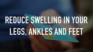 Reduce swelling in your legs, ankles and feet