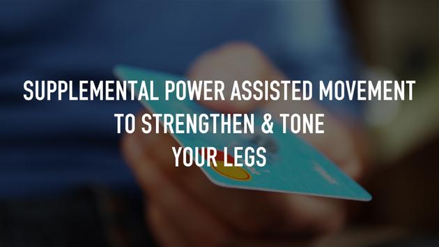 Supplemental Power Assisted Movement to strengthen & tone your legs