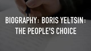 Biography: Boris Yeltsin: The People's Choice