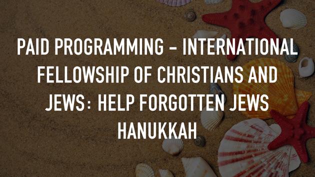 Paid Programming - International Fellowship of Christians and Jews: Help Forgotten Jews Hanukkah