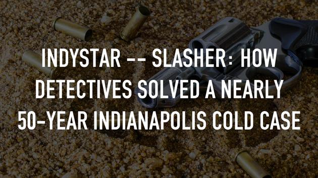 Indystar -- Slasher: How Detectives Solved a Nearly 50-Year Indianapolis Cold Case