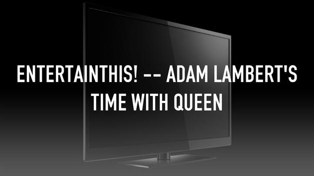 EntertainThis! -- Adam Lambert's Time With Queen