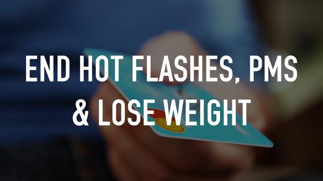 End Hot Flashes, PMS & Lose Weight