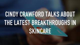 Cindy Crawford talks about the latest breakthroughs in skincare