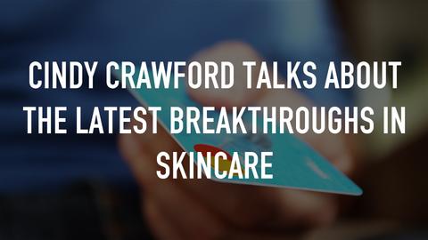 Cindy Crawford talks about the latest breakthroughs in skincare