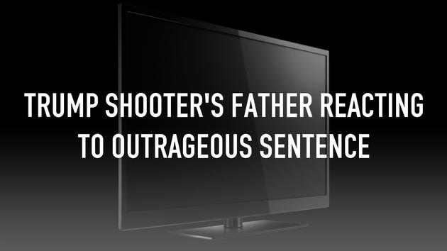 Trump Shooter's Father Reacting To Outrageous Sentence