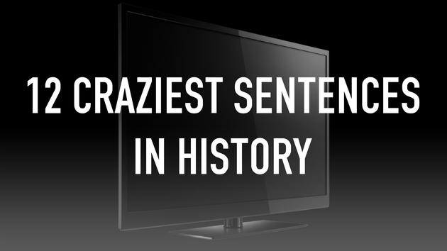 12 Craziest Sentences In History