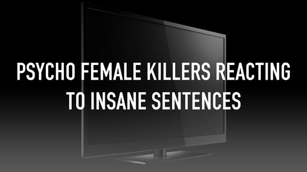 Psycho Female Killers Reacting To Insane Sentences