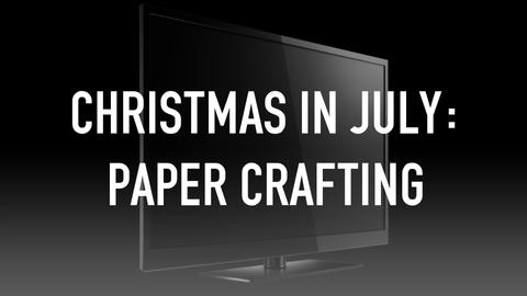 Christmas In July: Paper Crafting