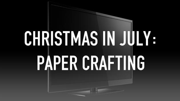 Christmas In July: Paper Crafting