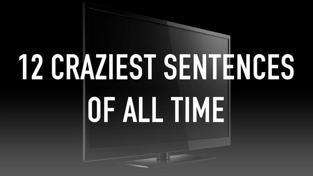 12 Craziest Sentences Of All Time