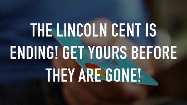 The Lincoln Cent is ending! Get yours before they are gone!