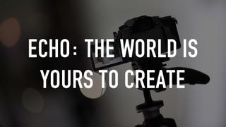 Echo: The World Is Yours to Create