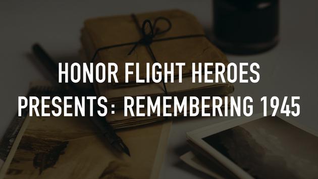 Honor Flight Heroes Presents: Remembering 1945