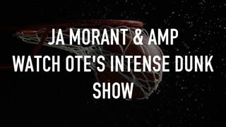 Ja Morant & AMP Watch OTE's Intense Dunk Show