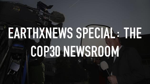 EarthxNews Special: The COP30 Newsroom