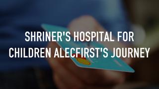 Shriner's Hospital for Children AlecFirst's Journey