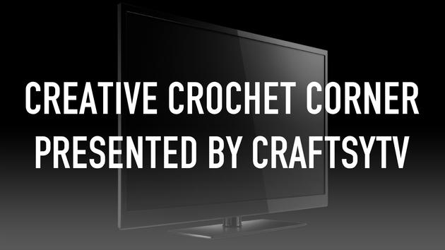 Creative Crochet Corner presented by CraftsyTV