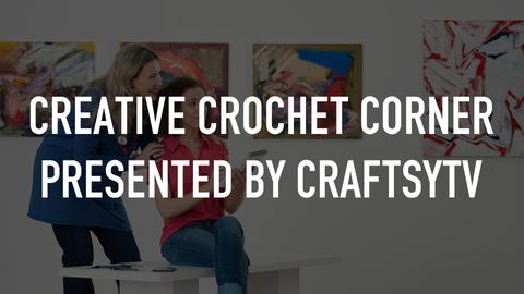 Creative Crochet Corner Presented by CraftsyTV