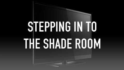 Stepping in to The Shade Room