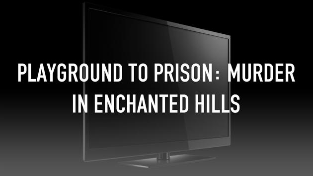 Playground To Prison: Murder In Enchanted Hills