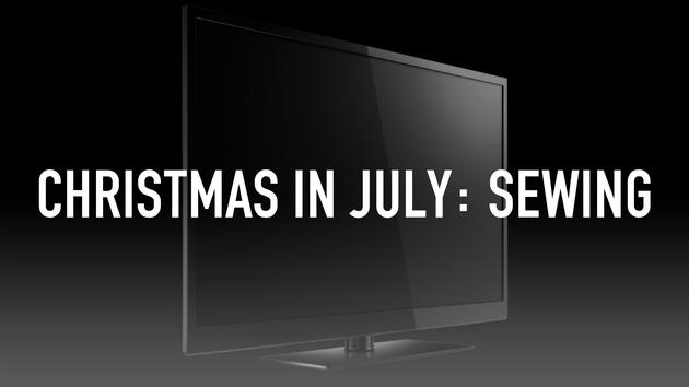 Christmas in July: Sewing